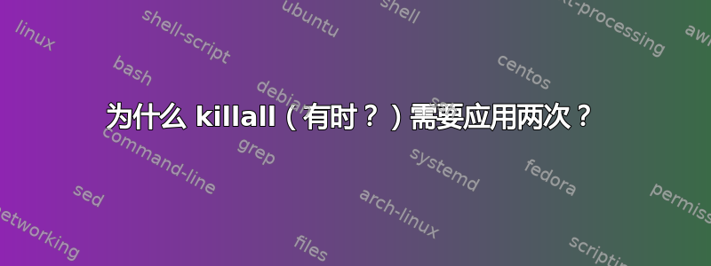 为什么 killall（有时？）需要应用两次？