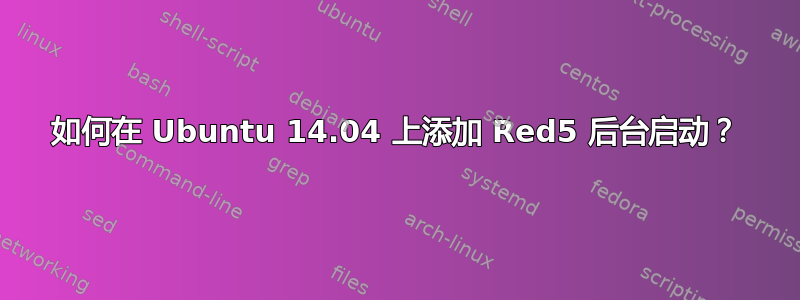 如何在 Ubuntu 14.04 上添加 Red5 后台启动？