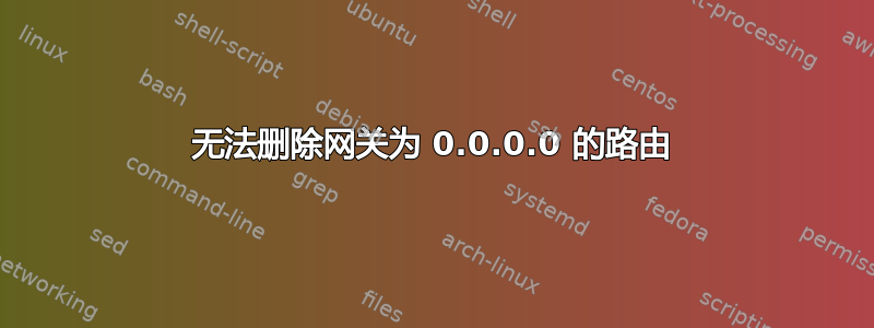 无法删除网关为 0.0.0.0 的路由