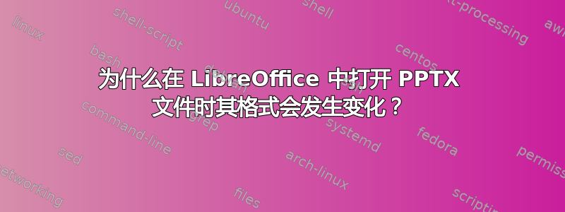 为什么在 LibreOffice 中打开 PPTX 文件时其格式会发生变化？