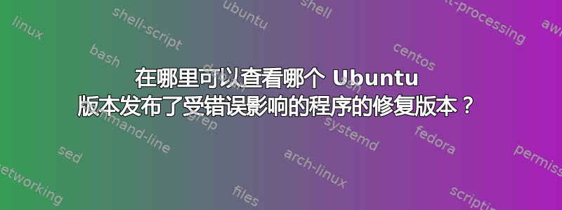 在哪里可以查看哪个 Ubuntu 版本发布了受错误影响的程序的修复版本？