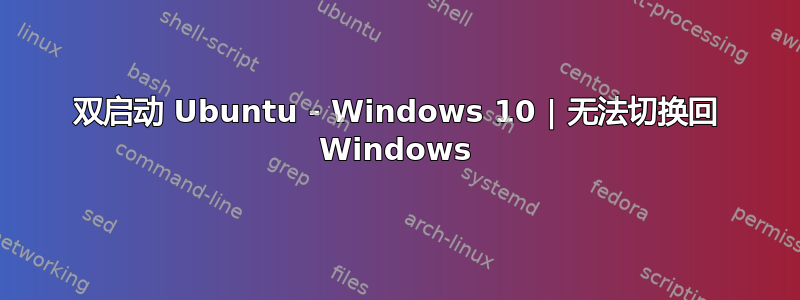 双启动 Ubuntu - Windows 10 | 无法切换回 Windows