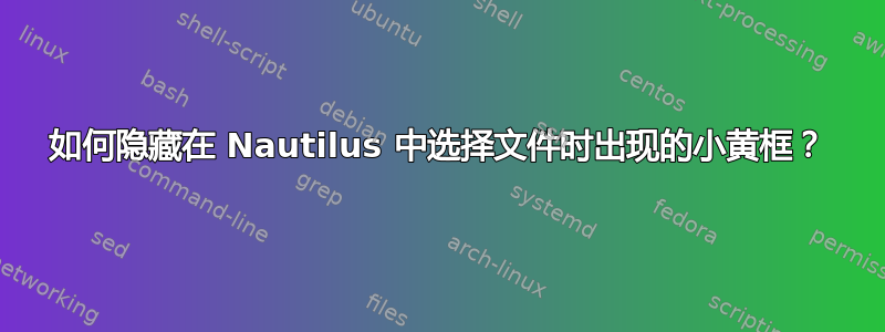 如何隐藏在 Nautilus 中选择文件时出现的小黄框？