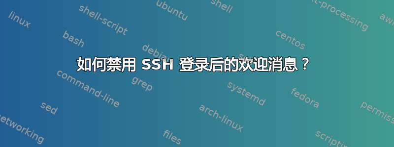 如何禁用 SSH 登录后的欢迎消息？