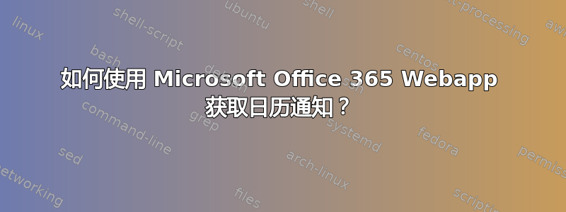 如何使用 Microsoft Office 365 Webapp 获取日历通知？