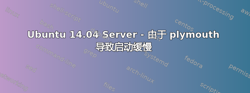 Ubuntu 14.04 Server - 由于 plymouth 导致启动缓慢