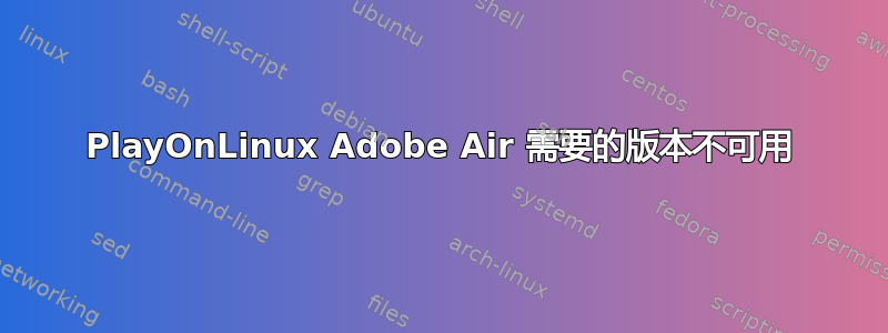 PlayOnLinux Adob​​e Air 需要的版本不可用