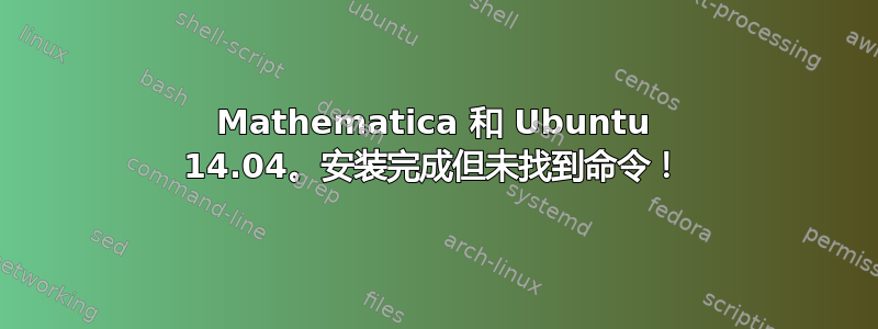 Mathematica 和 Ubuntu 14.04。安装完成但未找到命令！