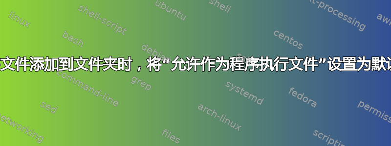 稍后将文件添加到文件夹时，将“允许作为程序执行文件”设置为默认设置