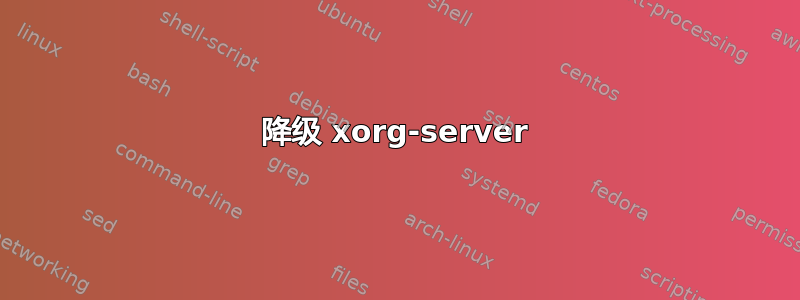 降级 xorg-server