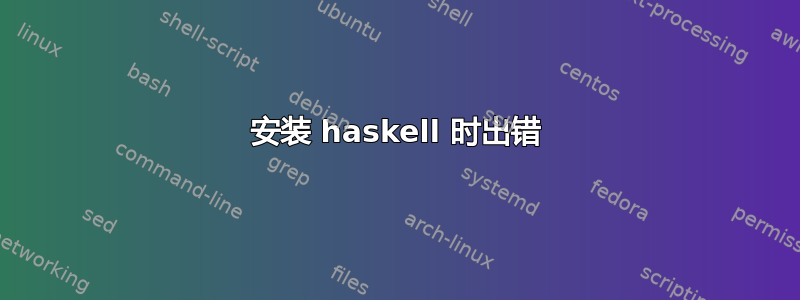 安装 haskell 时出错