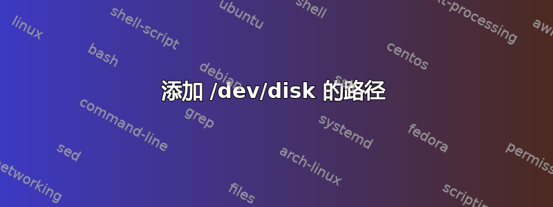 添加 /dev/disk 的路径