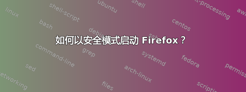 如何以安全模式启动 Firefox？