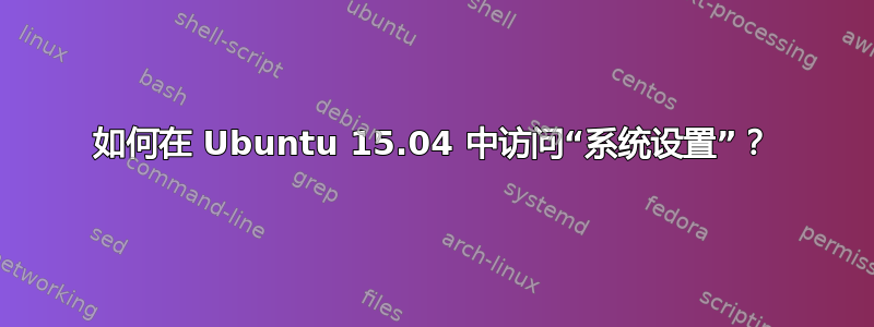 如何在 Ubuntu 15.04 中访问“系统设置”？