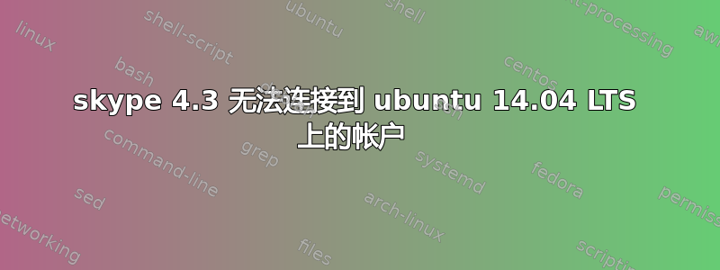 skype 4.3 无法连接到 ubuntu 14.04 LTS 上的帐户 