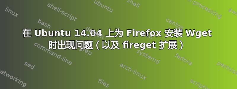 在 Ubuntu 14.04 上为 Firefox 安装 Wget 时出现问题（以及 fireget 扩展）