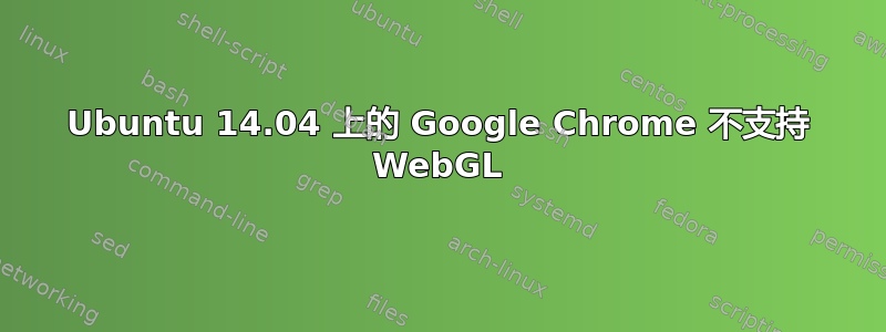 Ubuntu 14.04 上的 Google Chrome 不支持 WebGL