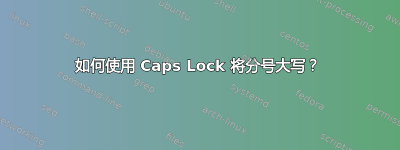 如何使用 Caps Lock 将分号大写？