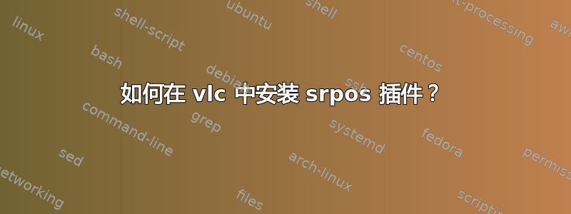 如何在 vlc 中安装 srpos 插件？