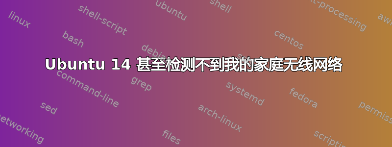 Ubuntu 14 甚至检测不到我的家庭无线网络