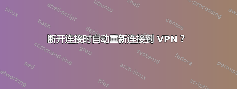 断开连接时自动重新连接到 VPN？