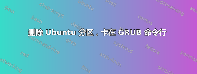 删除 Ubuntu 分区，卡在 GRUB 命令行