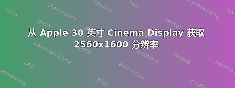 从 Apple 30 英寸 Cinema Display 获取 2560x1600 分辨率