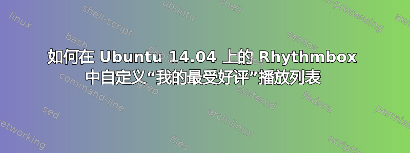 如何在 Ubuntu 14.04 上的 Rhythmbox 中自定义“我的最受好评”播放列表