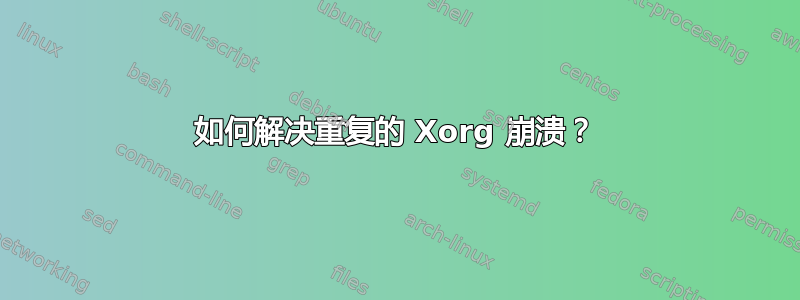 如何解决重复的 Xorg 崩溃？