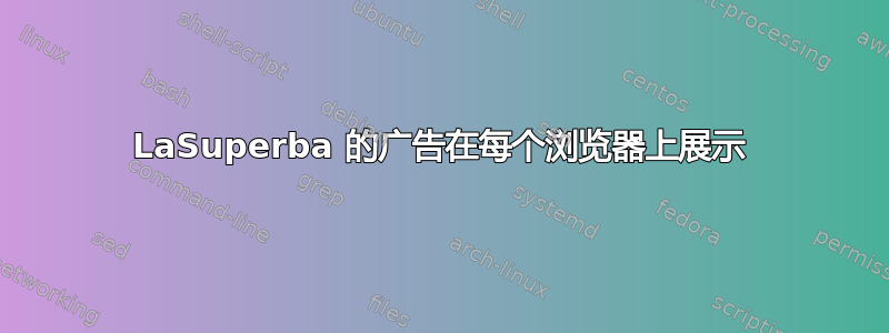 LaSuperba 的广告在每个浏览器上展示