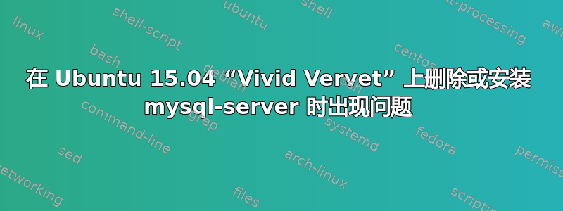 在 Ubuntu 15.04 “Vivid Vervet” 上删除或安装 mysql-server 时出现问题