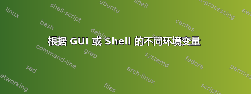 根据 GUI 或 Shell 的不同环境变量