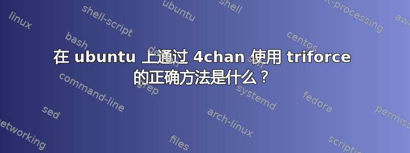 在 ubuntu 上通过 4chan 使用 triforce 的正确方法是什么？