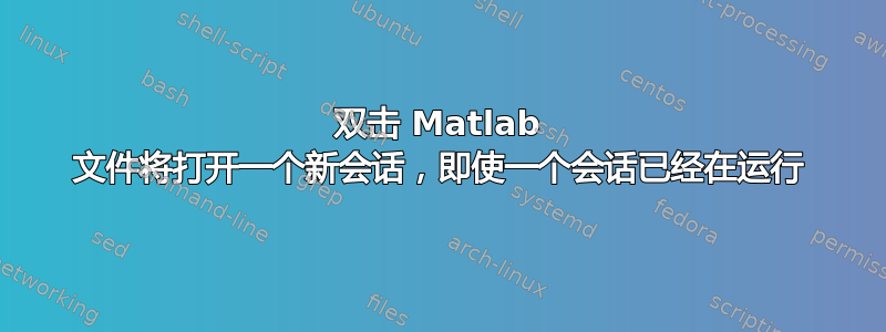 双击 Matlab 文件将打开一个新会话，即使一个会话已经在运行