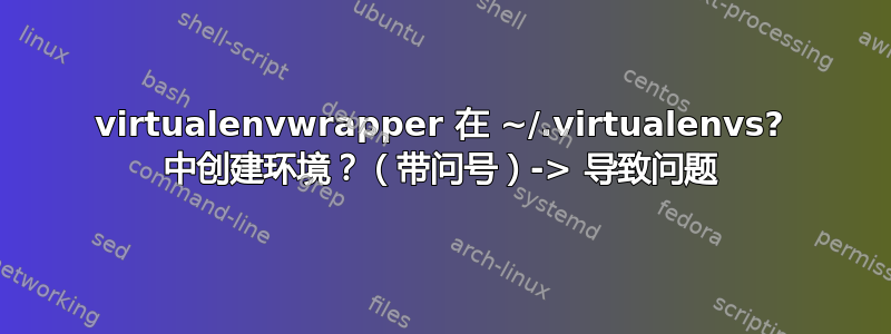 virtualenvwrapper 在 ~/.virtualenvs? 中创建环境？（带问号）-> 导致问题