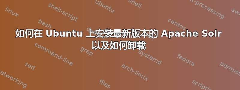 如何在 Ubuntu 上安装最新版本的 Apache Solr 以及如何卸载