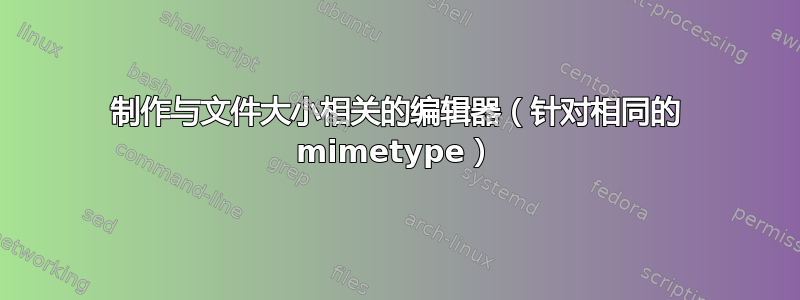 制作与文件大小相关的编辑器（针对相同的 mimetype）