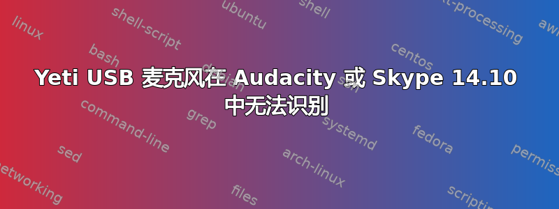 Yeti USB 麦克风在 Audacity 或 Skype 14.10 中无法识别