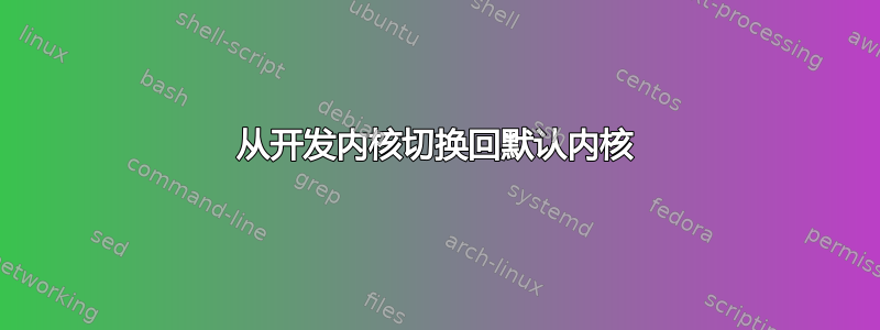 从开发内核切换回默认内核