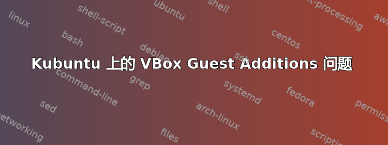 Kubuntu 上的 VBox Guest Additions 问题