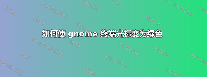 如何使 gnome 终端光标变为绿色