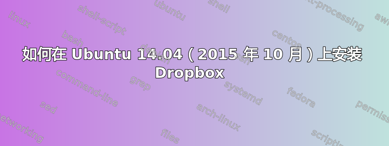 如何在 Ubuntu 14.04（2015 年 10 月）上安装 Dropbox 