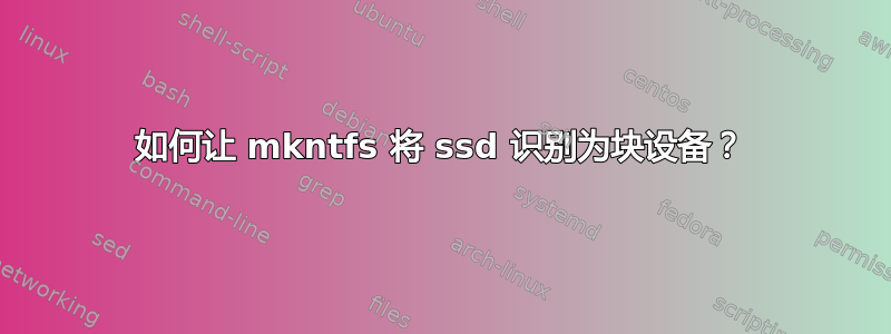 如何让 mkntfs 将 ssd 识别为块设备？