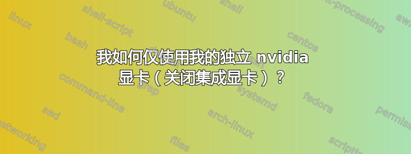 我如何仅使用我的独立 nvidia 显卡（关闭集成显卡）？