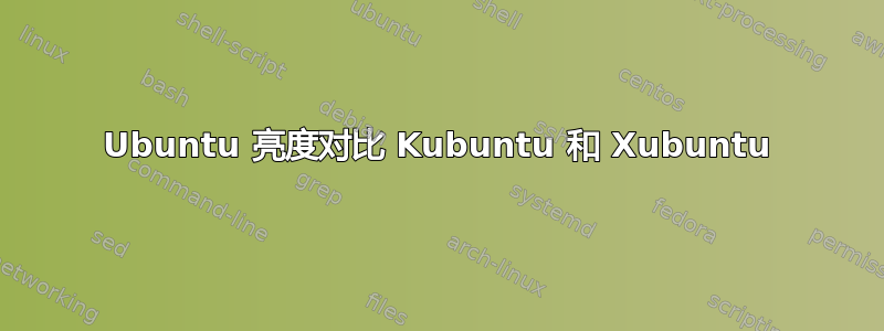 Ubuntu 亮度对比 Kubuntu 和 Xubuntu