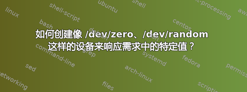 如何创建像 /dev/zero、/dev/random 这样的设备来响应需求中的特定值？