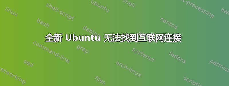 全新 Ubuntu 无法找到互联网连接