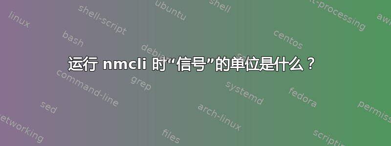 运行 nmcli 时“信号”的单位是什么？