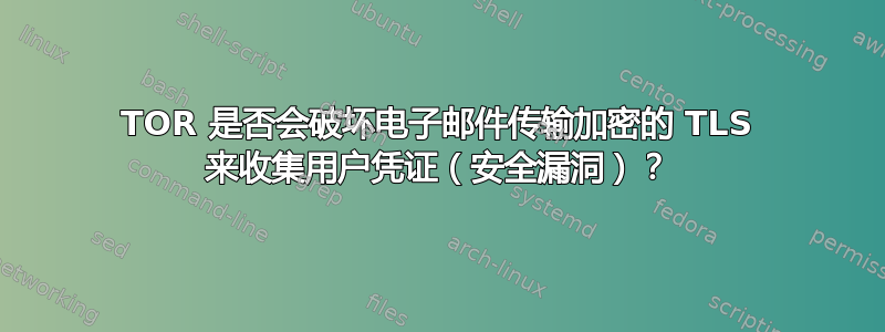 TOR 是否会破坏电子邮件传输加密的 TLS 来收集用户凭证（安全漏洞）？