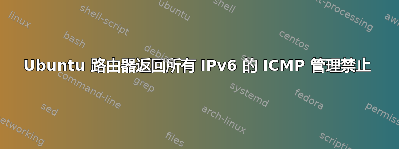 Ubuntu 路由器返回所有 IPv6 的 ICMP 管理禁止